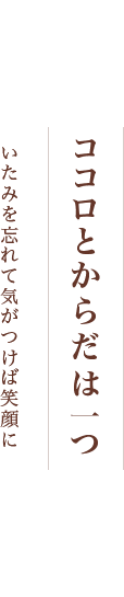 ココロとからだは一ついたみを忘れて気がつけば笑顔に